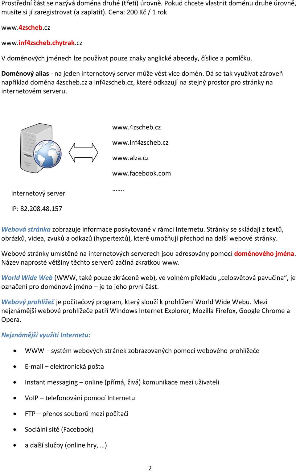 Dá se tak využívat zároveň například doména 4zscheb.cz a inf4zscheb.cz, které odkazují na stejný prostor pro stránky na internetovém serveru. www.4zscheb.cz www.inf4zscheb.cz www.alza.cz www.facebook.