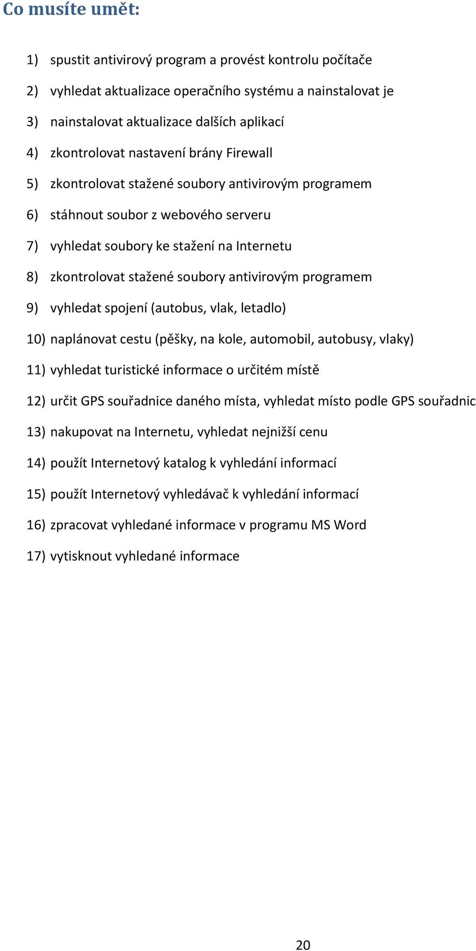 antivirovým programem 9) vyhledat spojení (autobus, vlak, letadlo) 10) naplánovat cestu (pěšky, na kole, automobil, autobusy, vlaky) 11) vyhledat turistické informace o určitém místě 12) určit GPS