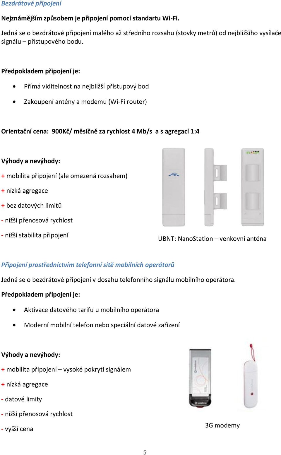 Předpokladem připojení je: Přímá viditelnost na nejbližší přístupový bod Zakoupení antény a modemu (Wi-Fi router) Orientační cena: 900Kč/ měsíčně za rychlost 4 Mb/s a s agregací 1:4 Výhody a