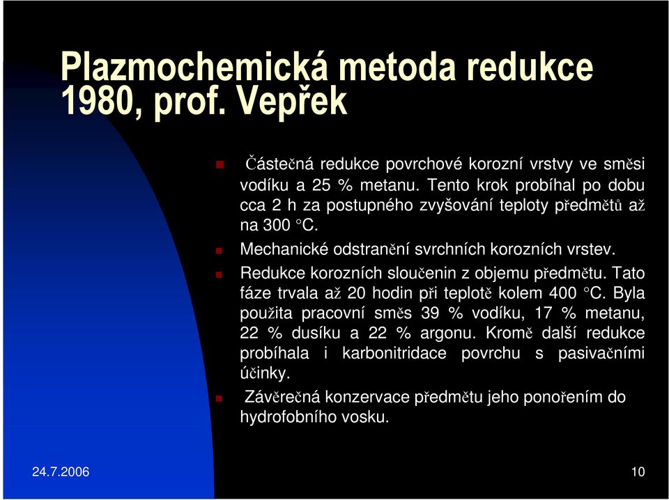 Redukce korozních sloučenin z objemu předmětu. Tato fáze trvala až 20 hodin při teplotě kolem 400 C.