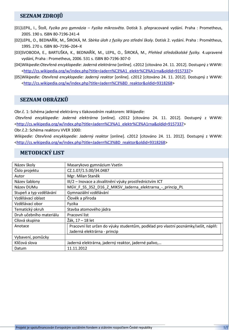 , Přehled středoškolské fyziky. 4.upravené vydání, Praha : Prometheus, 2006. 531 s. ISBN 80-7196-307-0 [04] Wikipedie:Otevřená encyklopedie: Jaderná elektrárna [online]. c2012 [citováno 24. 11. 2012].