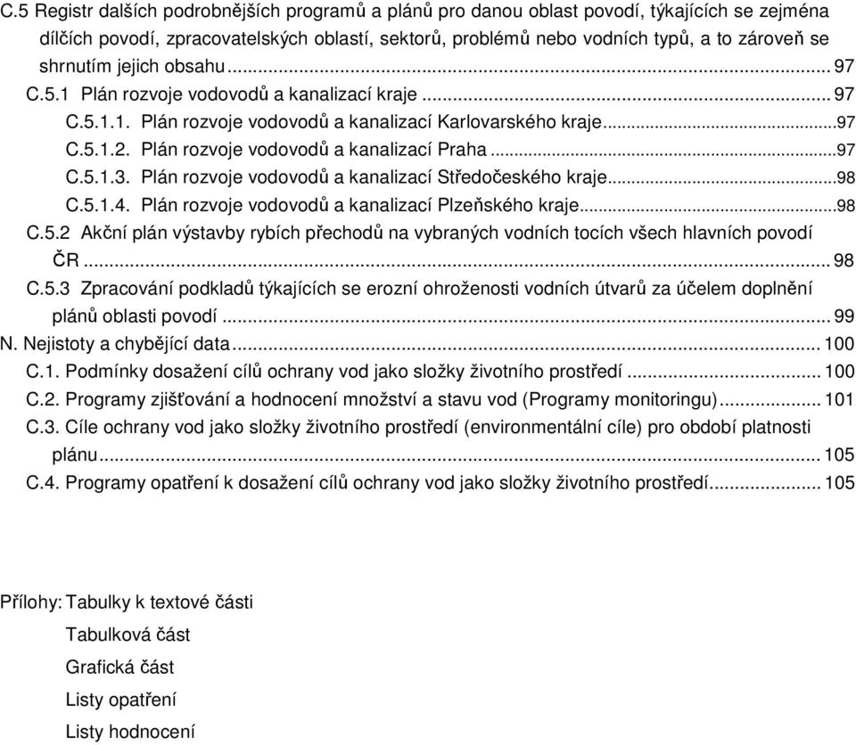Plán rozvoje vodovodů a kanalizací Praha...97 C.5.1.3. Plán rozvoje vodovodů a kanalizací Středočeského kraje...98 C.5.1.4. Plán rozvoje vodovodů a kanalizací Plzeňského kraje...98 C.5.2 Akční plán výstavby rybích přechodů na vybraných vodních tocích všech hlavních povodí ČR.