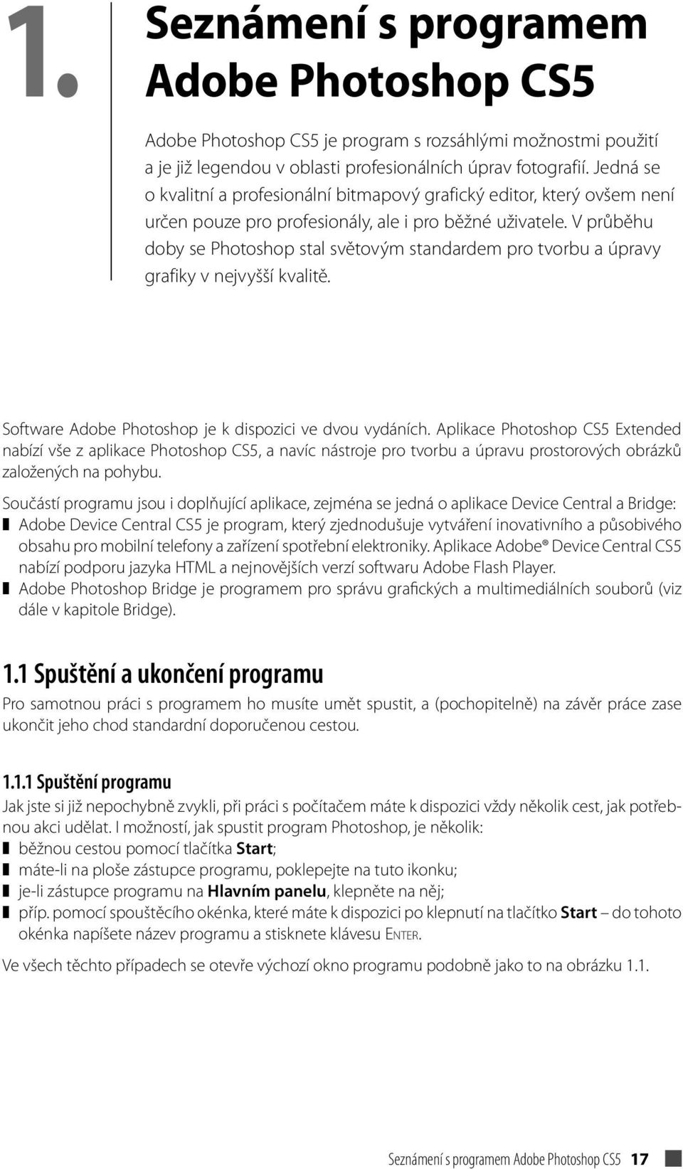 V průběhu doby se Photoshop stal světovým standardem pro tvorbu a úpravy grafiky v nejvyšší kvalitě. Software Adobe Photoshop je k dispozici ve dvou vydáních.