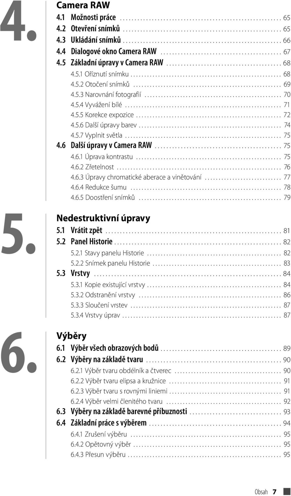 5.1 Oříznutí snímku....................................................... 68 4.5.2 Otočení snímků...................................................... 69 4.5.3 Narovnání fotografií.................................................. 70 4.