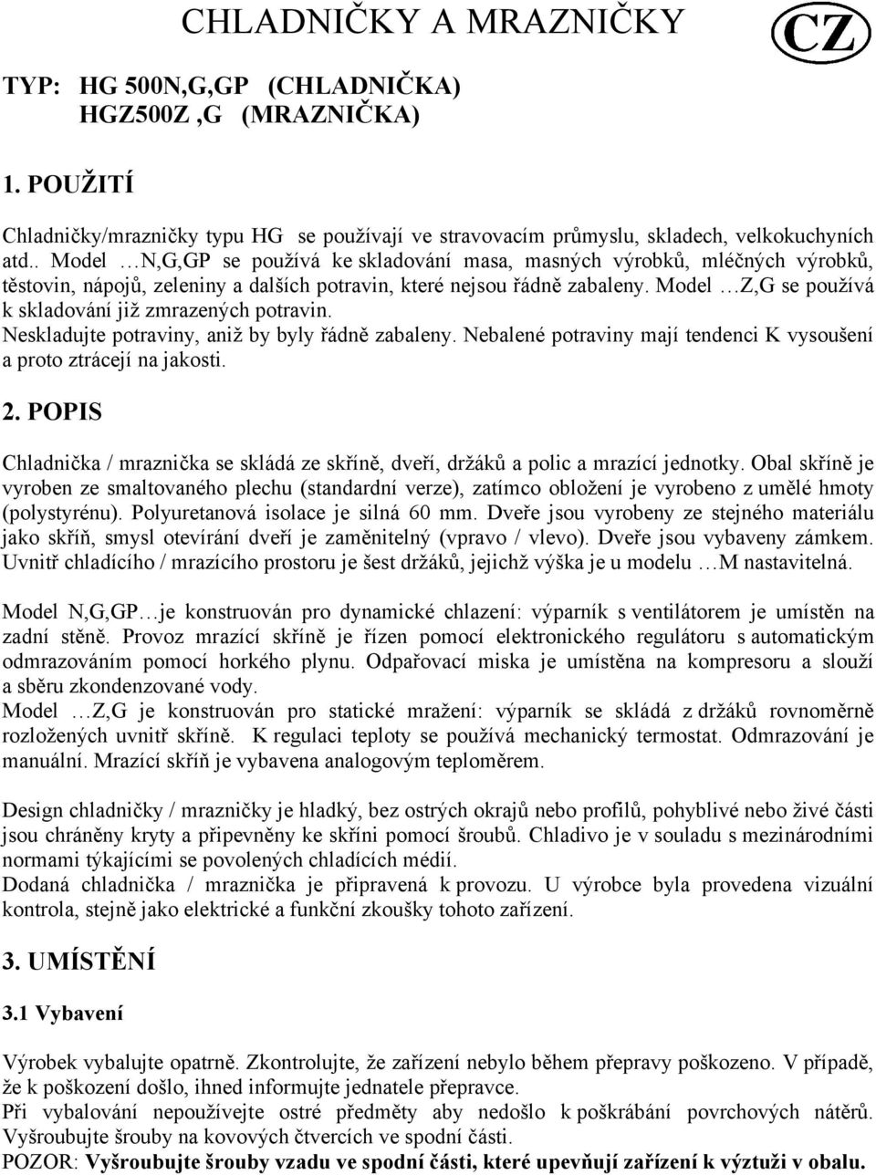 Model Z,G se používá k skladování již zmrazených potravin. Neskladujte potraviny, aniž by byly řádně zabaleny. Nebalené potraviny mají tendenci K vysoušení a proto ztrácejí na jakosti. 2.