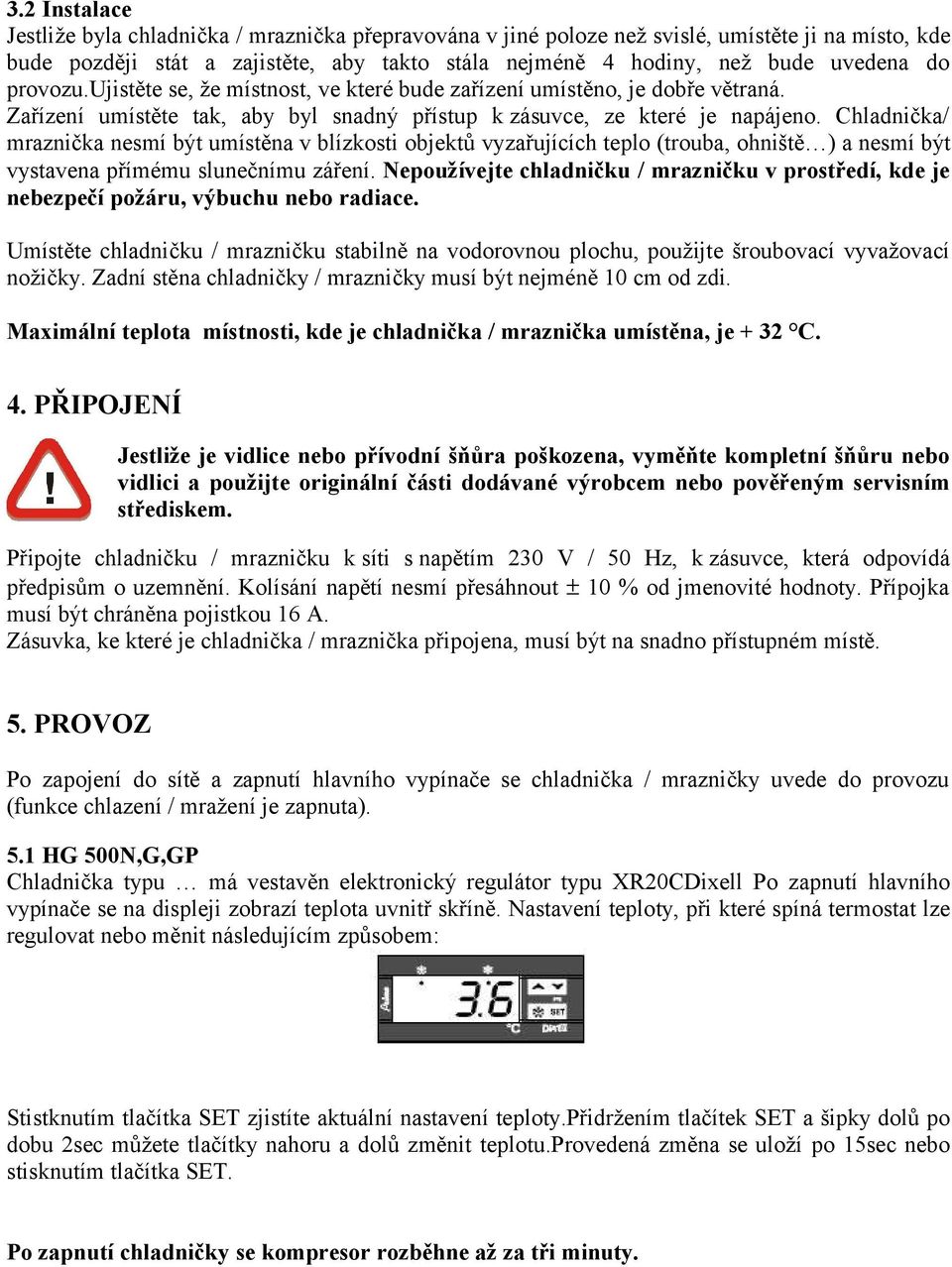 Chladnička/ mraznička nesmí být umístěna v blízkosti objektů vyzařujících teplo (trouba, ohniště ) a nesmí být vystavena přímému slunečnímu záření.