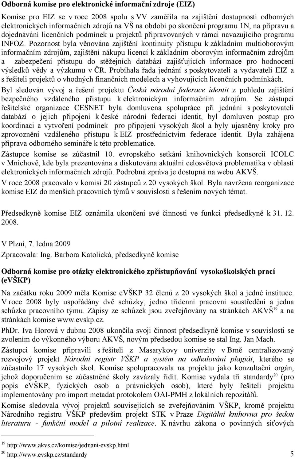 Pozornost byla věnována zajištění kontinuity přístupu k základním multioborovým informačním zdrojům, zajištění nákupu licencí k základním oborovým informačním zdrojům a zabezpečení přístupu do