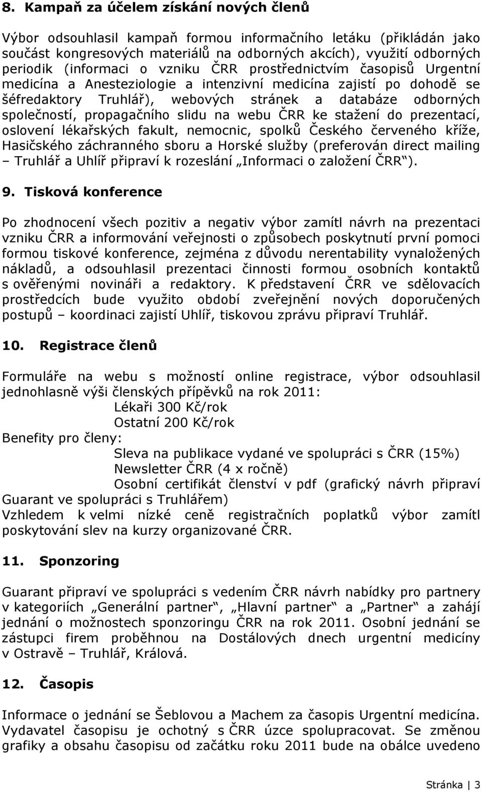 propagačního slidu na webu ČRR ke staţení do prezentací, oslovení lékařských fakult, nemocnic, spolků Českého červeného kříţe, Hasičského záchranného sboru a Horské sluţby (preferován direct mailing