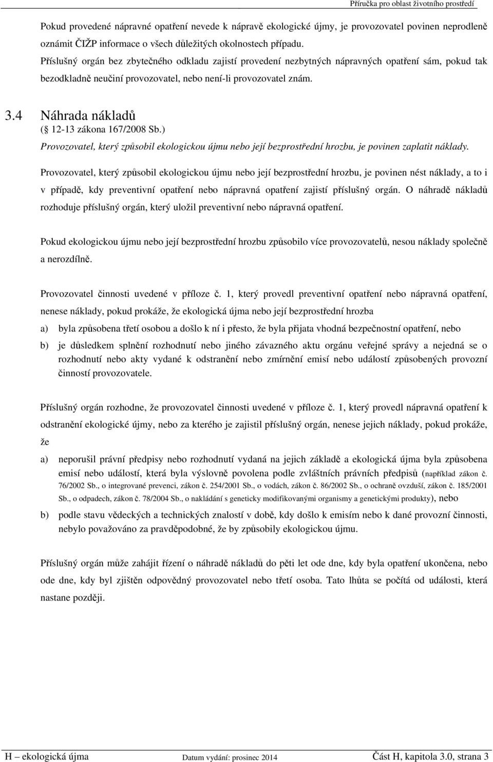 4 Náhrada nákladů ( 12-13 zákona 167/2008 Sb.) Provozovatel, který způsobil ekologickou újmu nebo její bezprostřední hrozbu, je povinen zaplatit náklady.