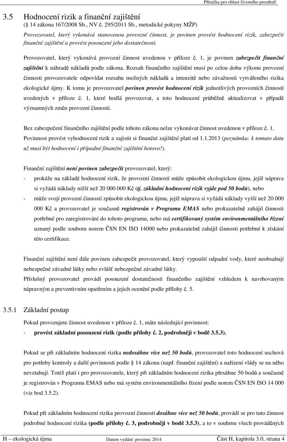 posouzení jeho dostatečnosti. Provozovatel, který vykonává provozní činnost uvedenou v příloze č. 1, je povinen zabezpečit finanční zajištění k náhradě nákladů podle zákona.