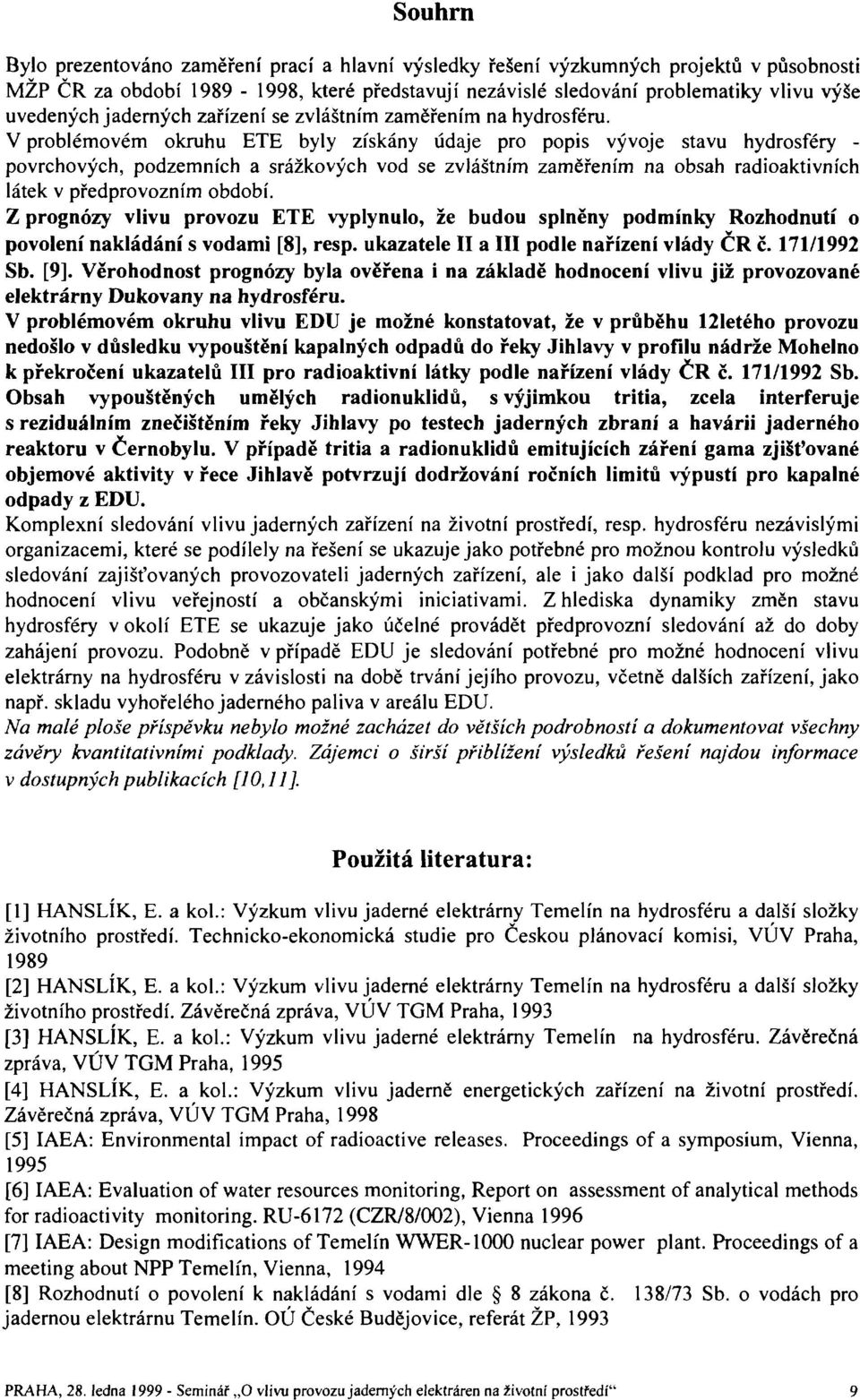 V problémovém okruhu ETE byly získány údaje pro popis vývoje stavu hydrosféry - povrchových, podzemních a srážkových vod se zvláštním zaměřením na obsah radioaktivních látek v předprovozním období.