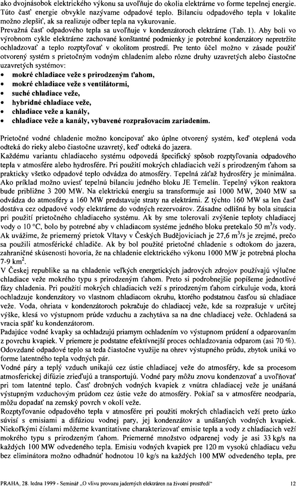 Aby boli vo výrobnom cykle elektrárně zachované konstantně podmienky je potřebné kondenzátory nepřetržité ochladzovať a teplo rozptypovať v okolitom prostředí.