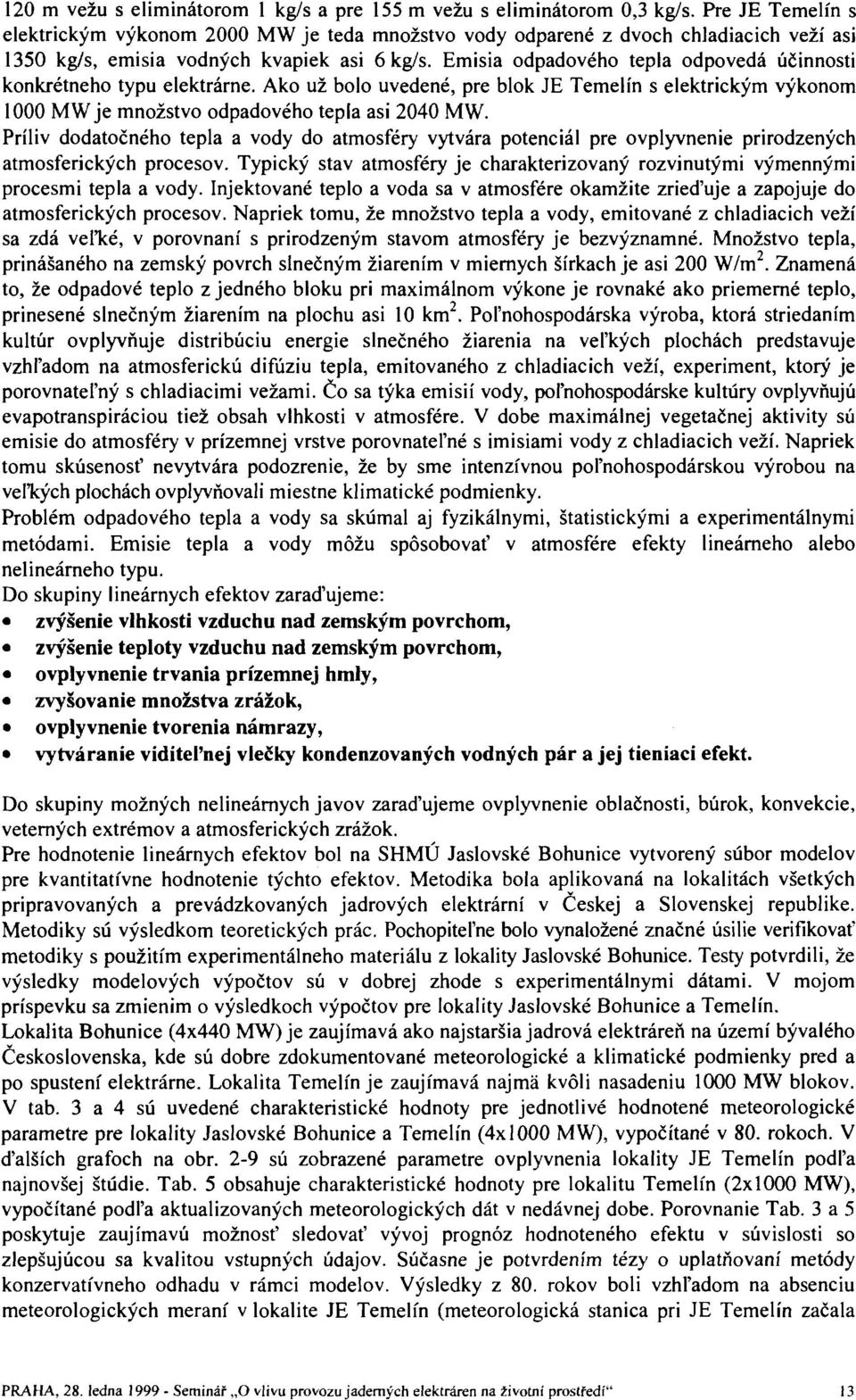 Emisia odpadového tepla odpovedá účinnosti konkrétneho typu elektrárne. Ako už bolo uvedené, pre blok JE Temelín s elektrickým výkonom 1000 MW je množstvo odpadového tepla asi 2040 MW.