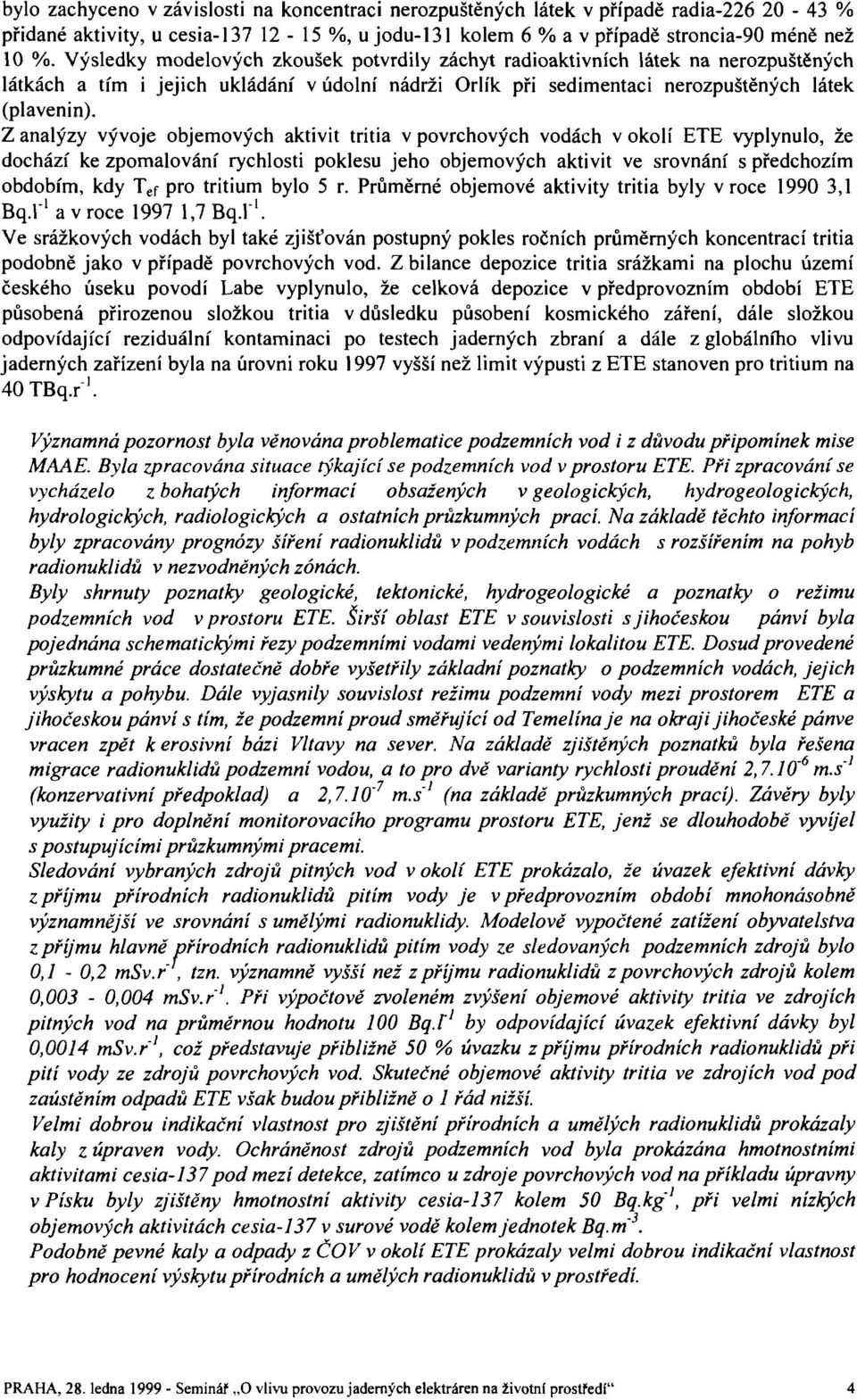 Z analýzy vývoje objemových aktivit tritia v povrchových vodách v okolí ETE vyplynulo, že dochází ke zpomalování rychlosti poklesu jeho objemových aktivit ve srovnání s předchozím obdobím, kdy T ef