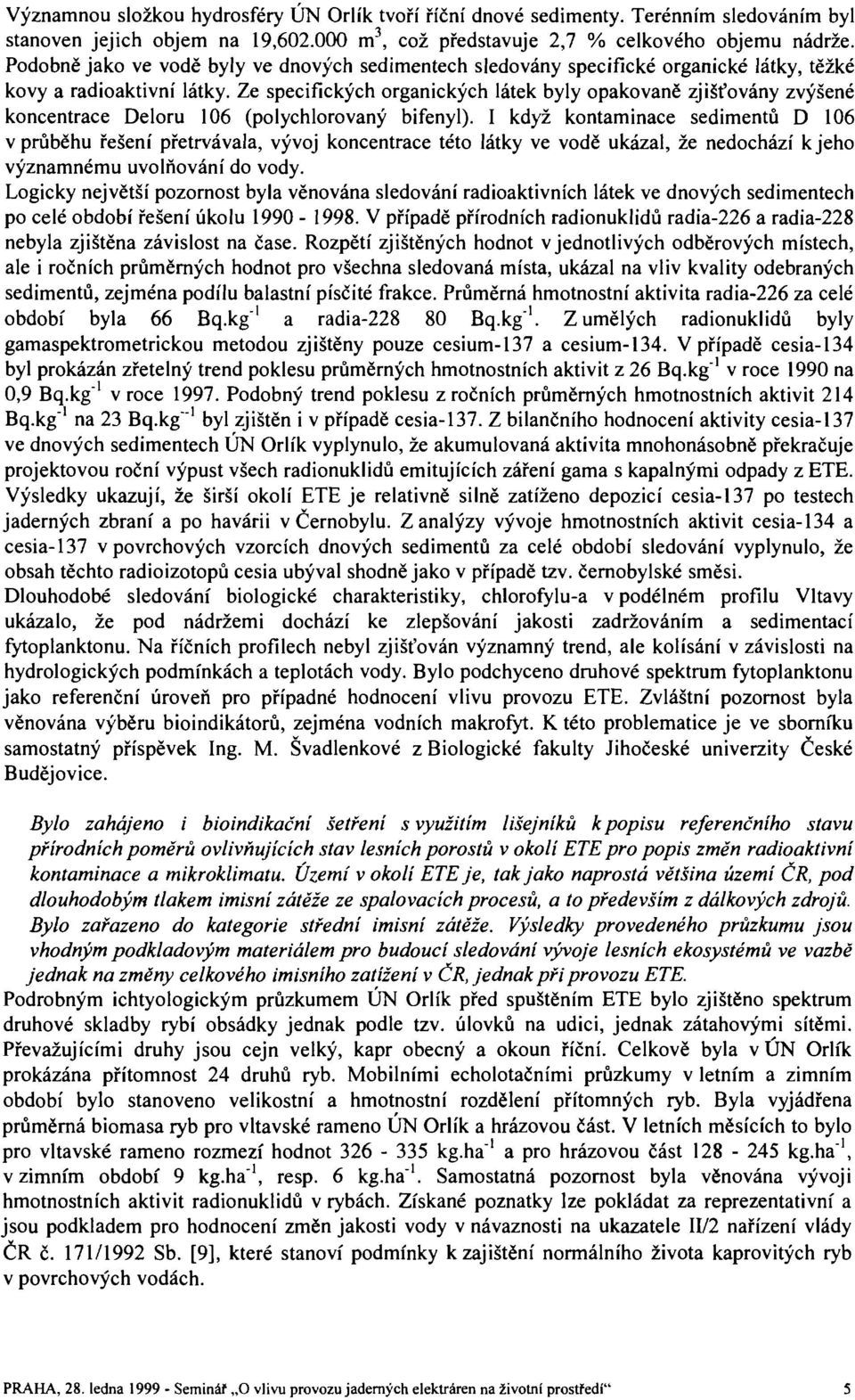 Ze specifických organických látek byly opakovaně zjišťovány zvýšené koncentrace Deloru 106 (polychlorovaný bifenyl).