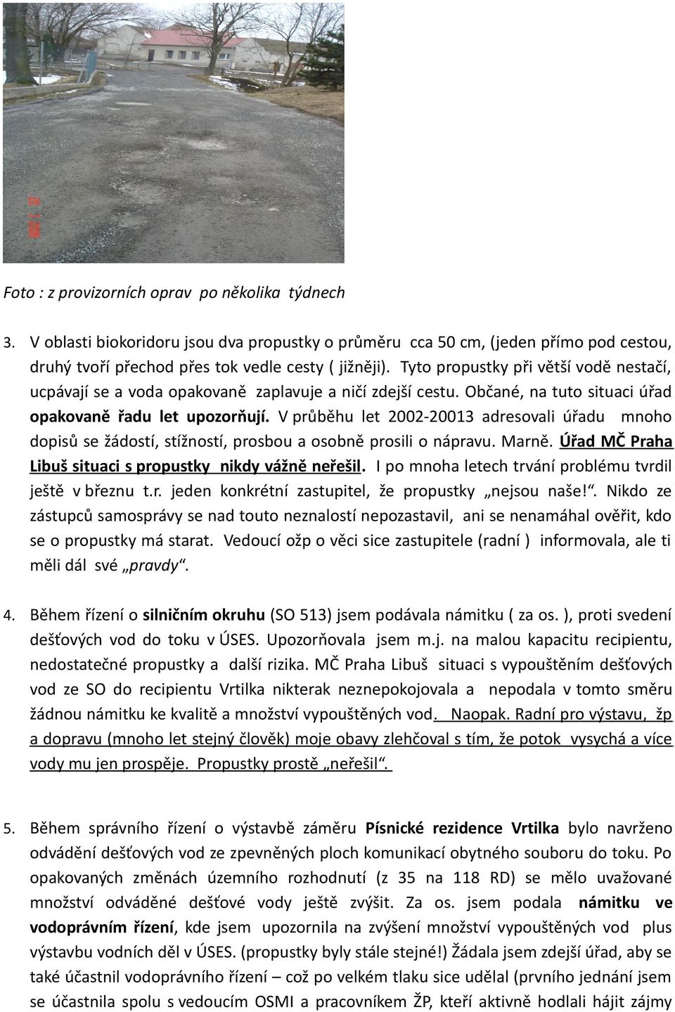 V průběhu let 2002-20013 adresovali úřadu mnoho dopisů se žádostí, stížností, prosbou a osobně prosili o nápravu. Marně. Úřad MČ Praha Libuš situaci s propustky nikdy vážně neřešil.