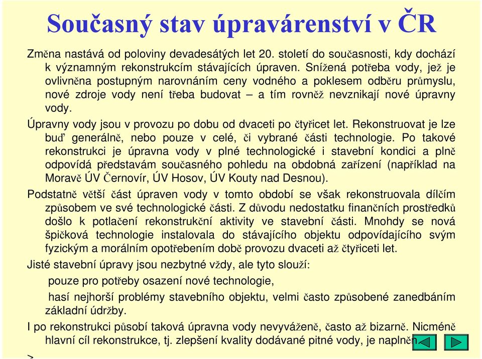 Úpravny vody jsou v provozu po dobu od dvaceti po čtyřicet let. Rekonstruovat je lze buď generálně, nebo pouze v celé, či vybrané části technologie.