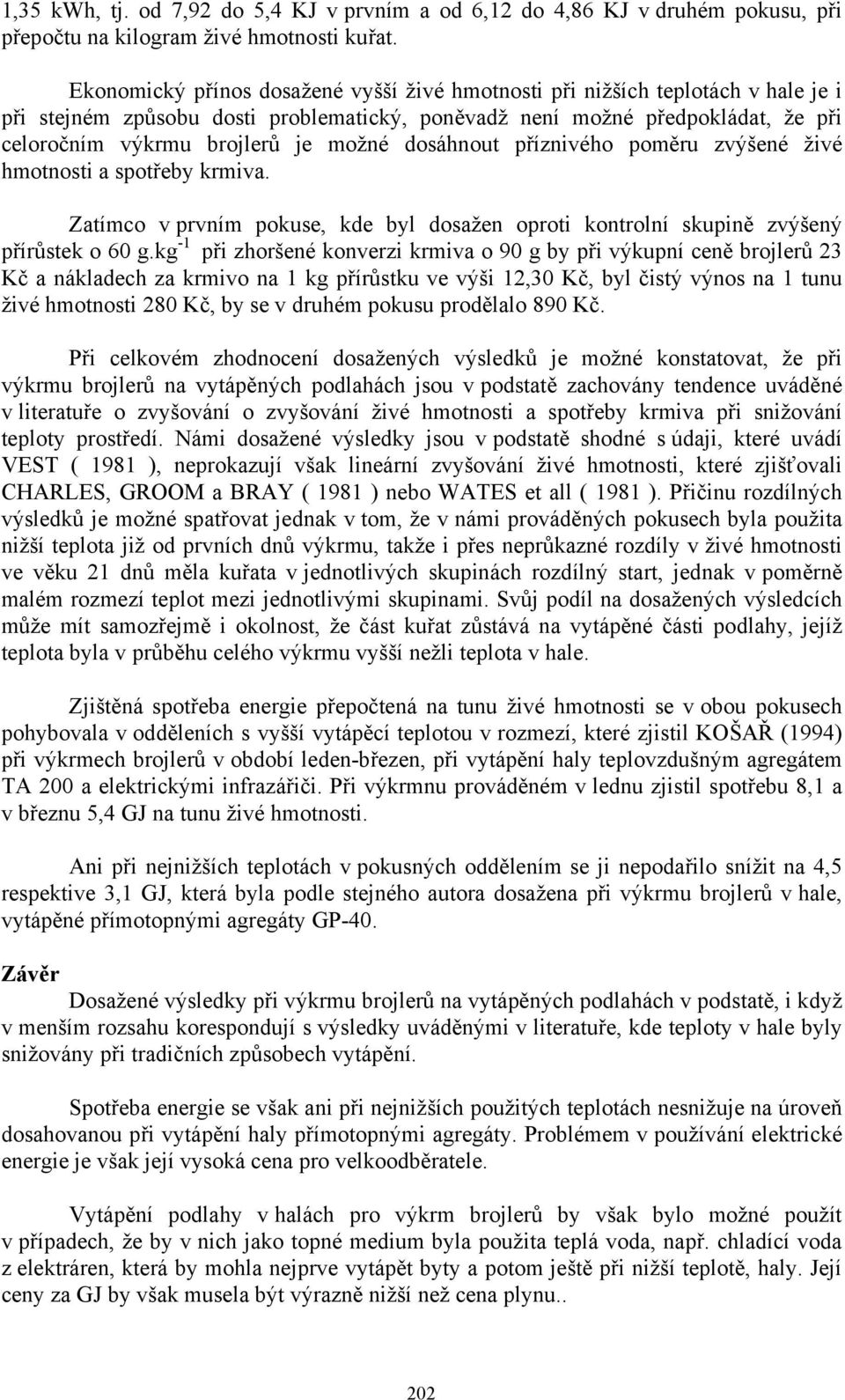 dosáhnout příznivého poměru zvýšené živé hmotnosti a spotřeby krmiva. Zatímco v prvním pokuse, kde byl dosažen oproti kontrolní skupině zvýšený přírůstek o 60 g.