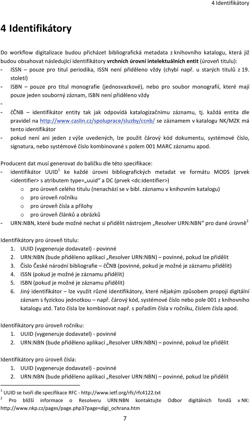 století) - ISBN pouze pro titul monografie (jednosvazkové), nebo pro soubor monografií, které mají pouzejedensoubornýzáznam,isbnnenípřidělenovždy - - ččnb identifikátor entity tak jak odpovídá