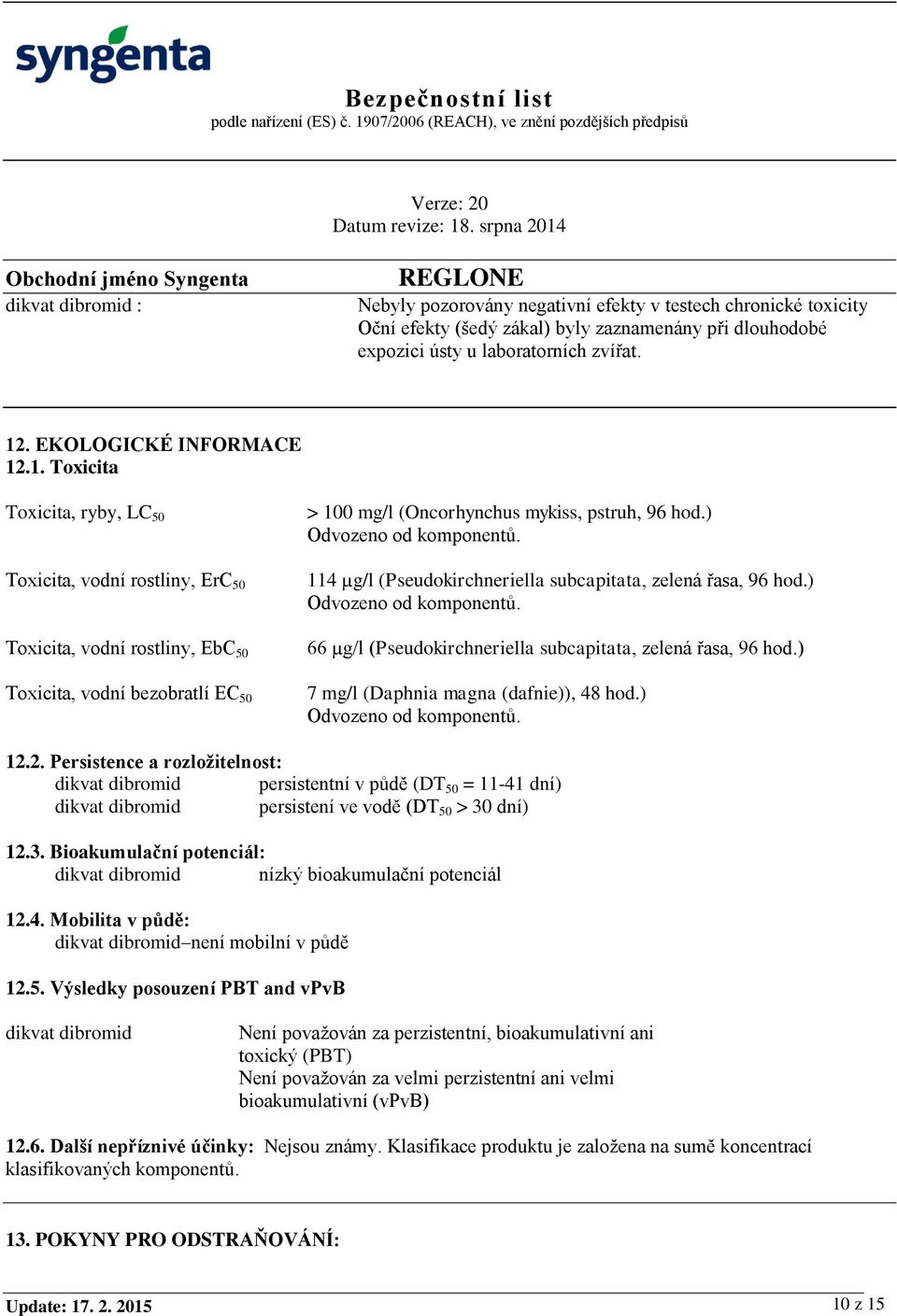 .1. Toxicita Toxicita, ryby, LC 50 Toxicita, vodní rostliny, ErC 50 Toxicita, vodní rostliny, EbC 50 Toxicita, vodní bezobratlí EC 50 > 100 mg/l (Oncorhynchus mykiss, pstruh, 96 hod.