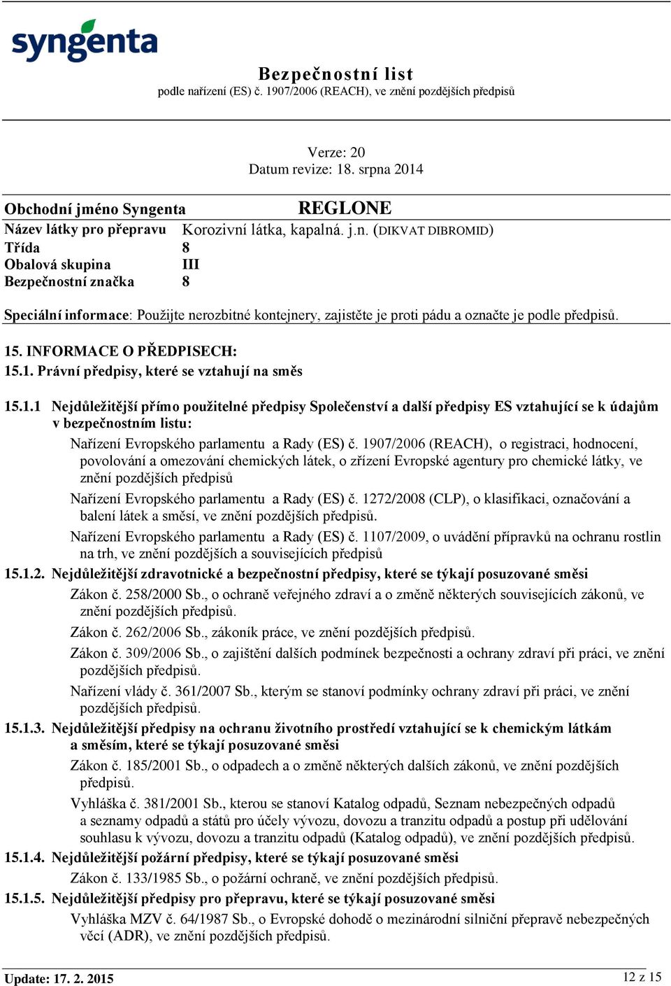 INFORMACE O PŘEDPISECH: 15.1. Právní předpisy, které se vztahují na směs 15.1.1 Nejdůležitější přímo použitelné předpisy Společenství a další předpisy ES vztahující se k údajům v bezpečnostním listu: Nařízení Evropského parlamentu a Rady (ES) č.