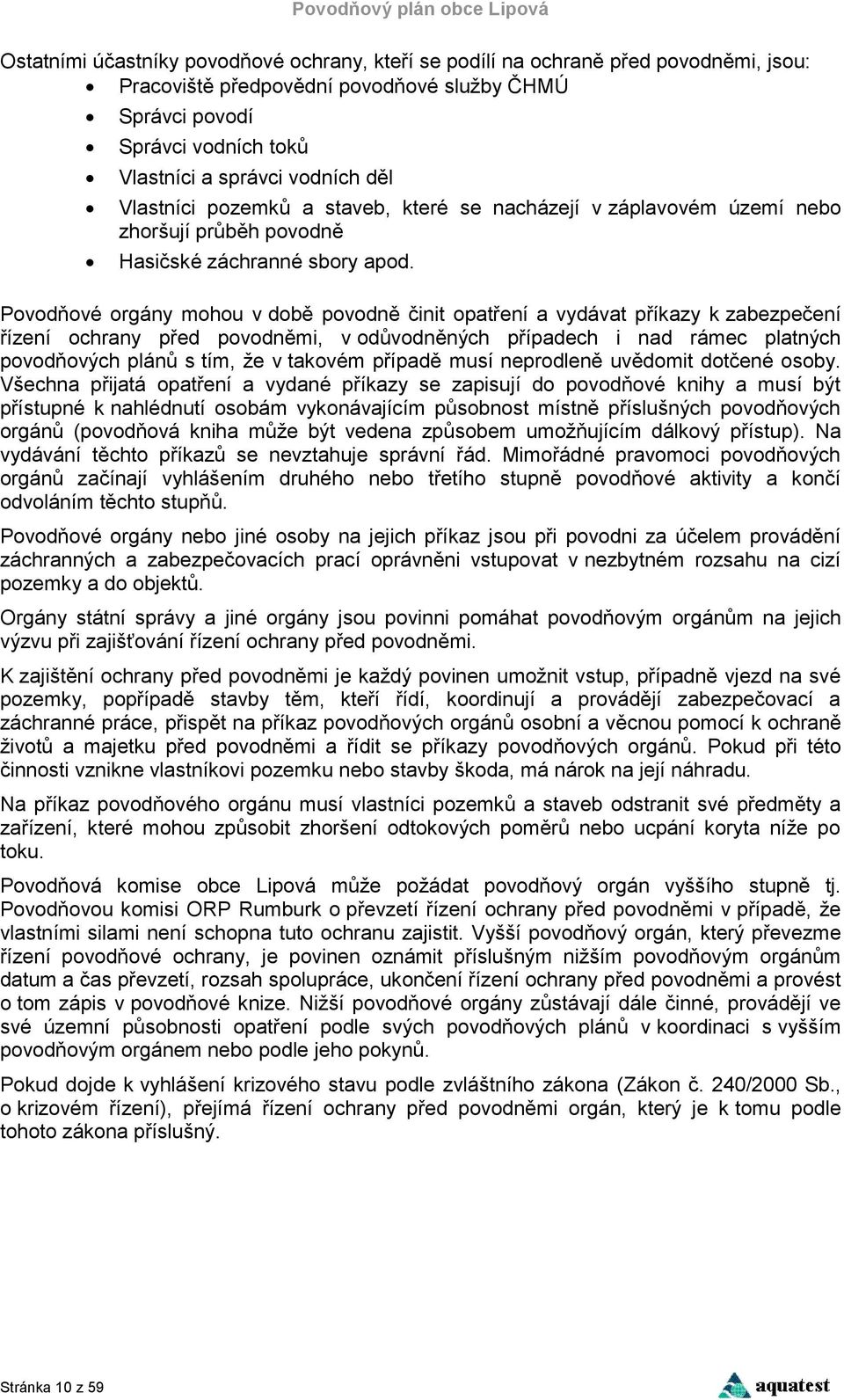 Povodňové orgány mohou v době povodně činit opatření a vydávat příkazy k zabezpečení řízení ochrany před povodněmi, v odůvodněných případech i nad rámec platných povodňových plánů s tím, že v takovém