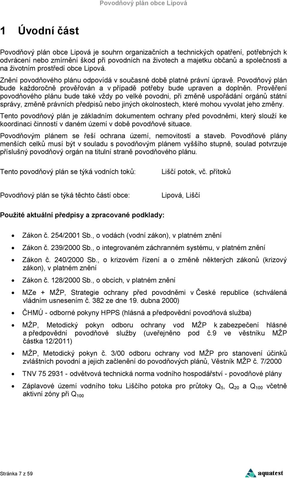 Prověření povodňového plánu bude také vždy po velké povodni, při změně uspořádání orgánů státní správy, změně právních předpisů nebo jiných okolnostech, které mohou vyvolat jeho změny.