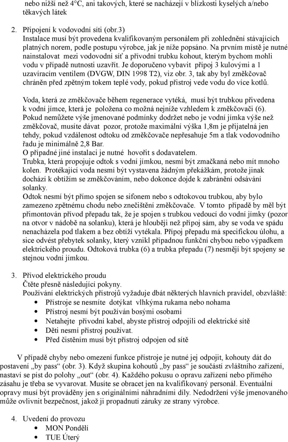 Na prvním místě je nutné nainstalovat mezi vodovodní síť a přívodní trubku kohout, kterým bychom mohli vodu v případě nutnosti uzavřít.