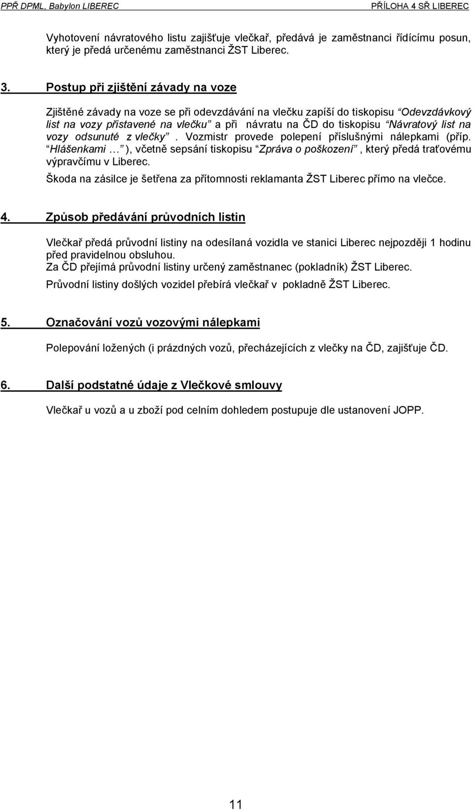 list na vozy odsunuté z vlečky. Vozmistr provede polepení příslušnými nálepkami (příp. Hlášenkami ), včetně sepsání tiskopisu Zpráva o poškození, který předá traťovému výpravčímu v Liberec.