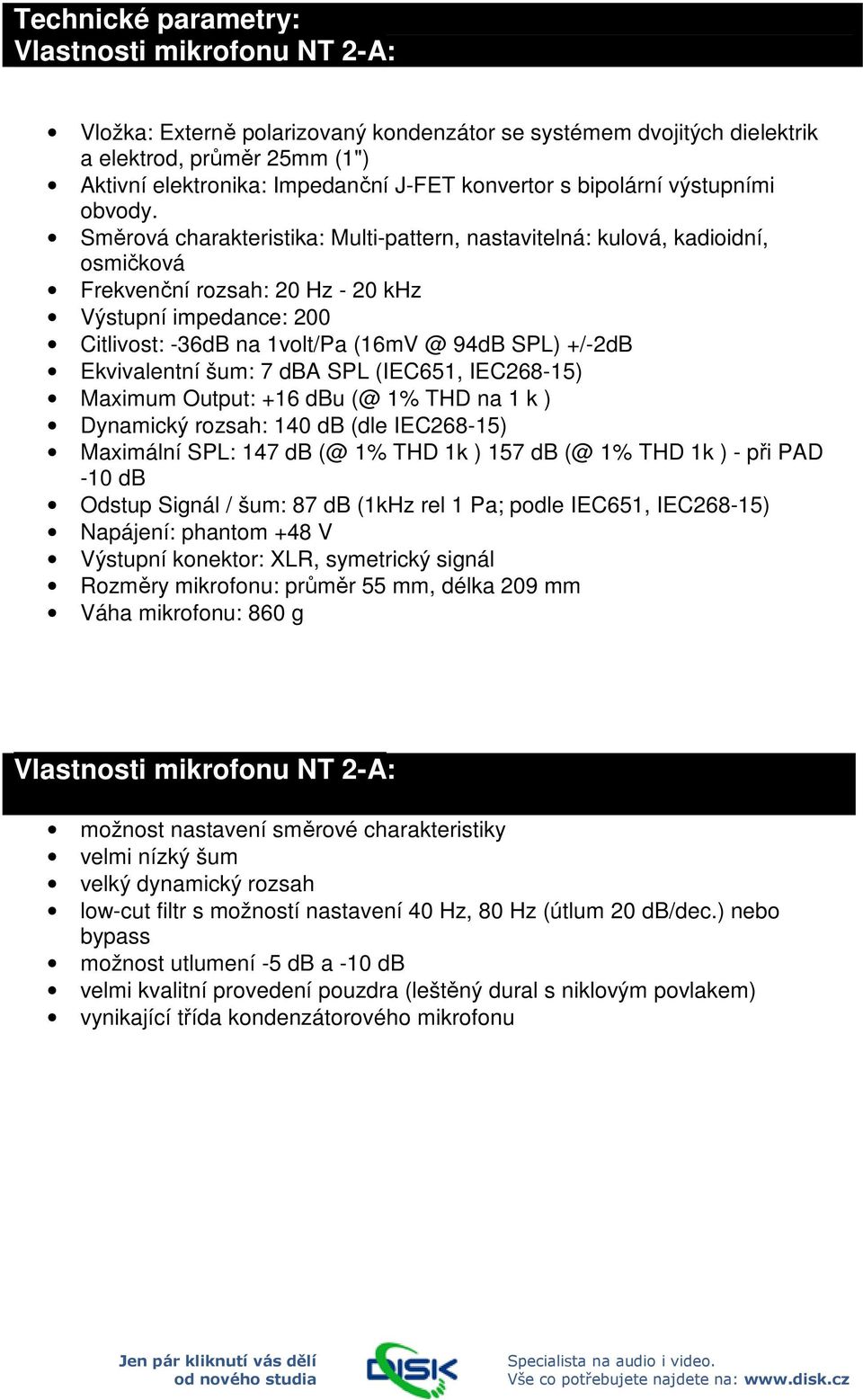 Směrová charakteristika: Multi-pattern, nastavitelná: kulová, kadioidní, osmičková Frekvenční rozsah: 20 Hz - 20 khz Výstupní impedance: 200 Citlivost: -36dB na 1volt/Pa (16mV @ 94dB SPL) +/-2dB