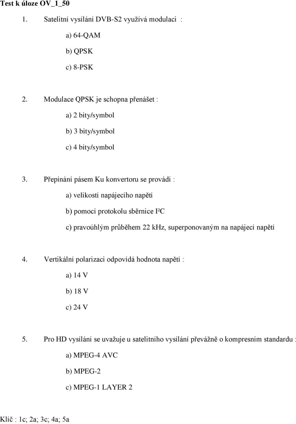 Přepínání pásem Ku konvertoru se provádí : a) velikostí napájecího napětí b) pomocí protokolu sběrnice I²C c) pravoúhlým průběhem 22 khz,