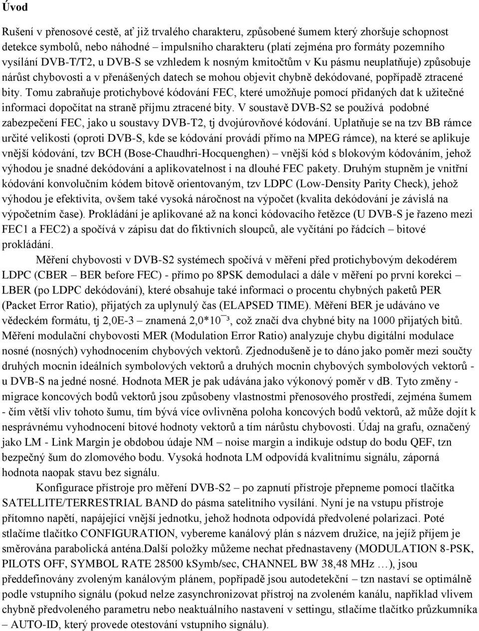 Tomu zabraňuje protichybové kódování FEC, které umožňuje pomocí přidaných dat k užitečné informaci dopočítat na straně příjmu ztracené bity.