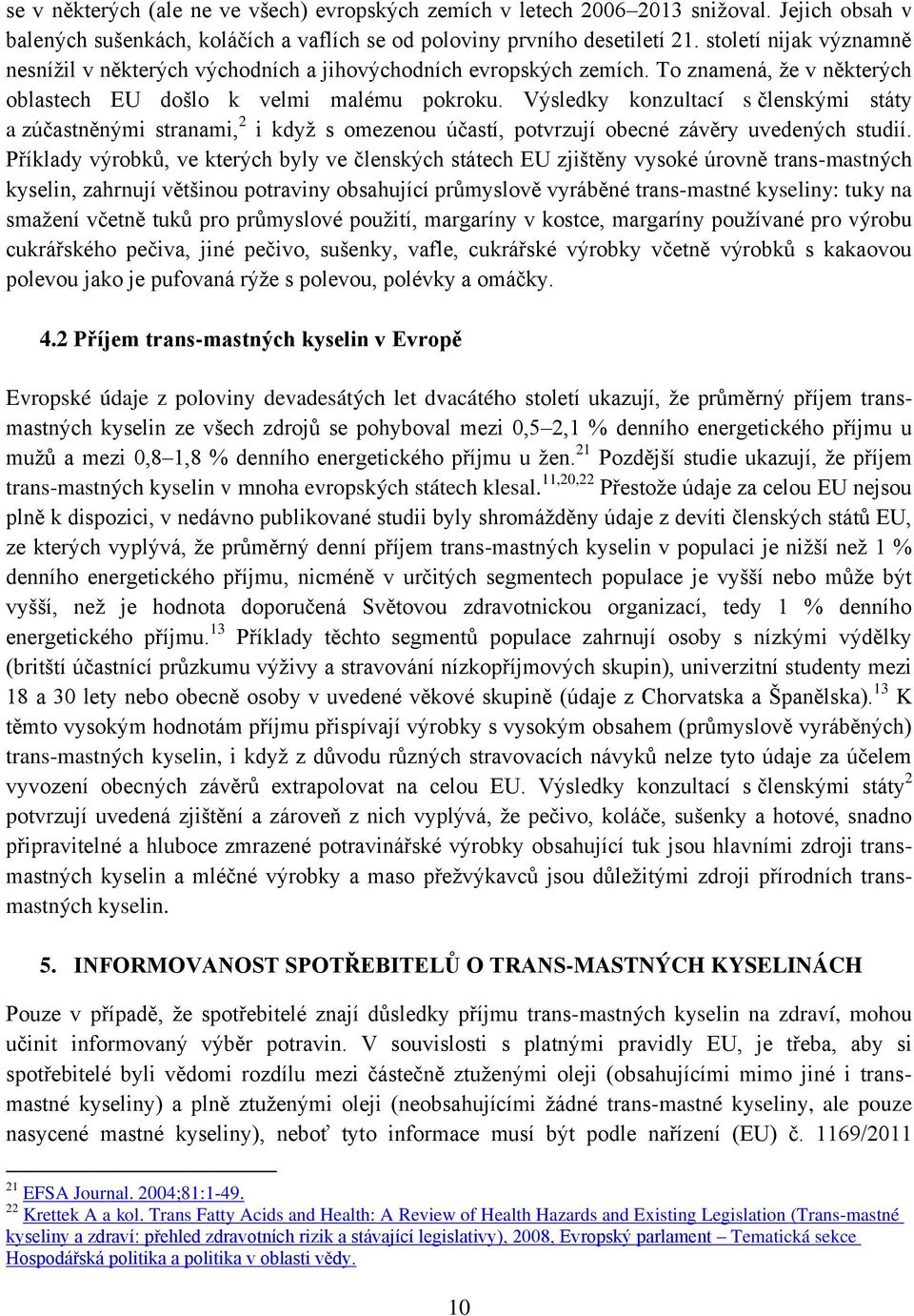 Výsledky konzultací s členskými státy a zúčastněnými stranami, 2 i když s omezenou účastí, potvrzují obecné závěry uvedených studií.