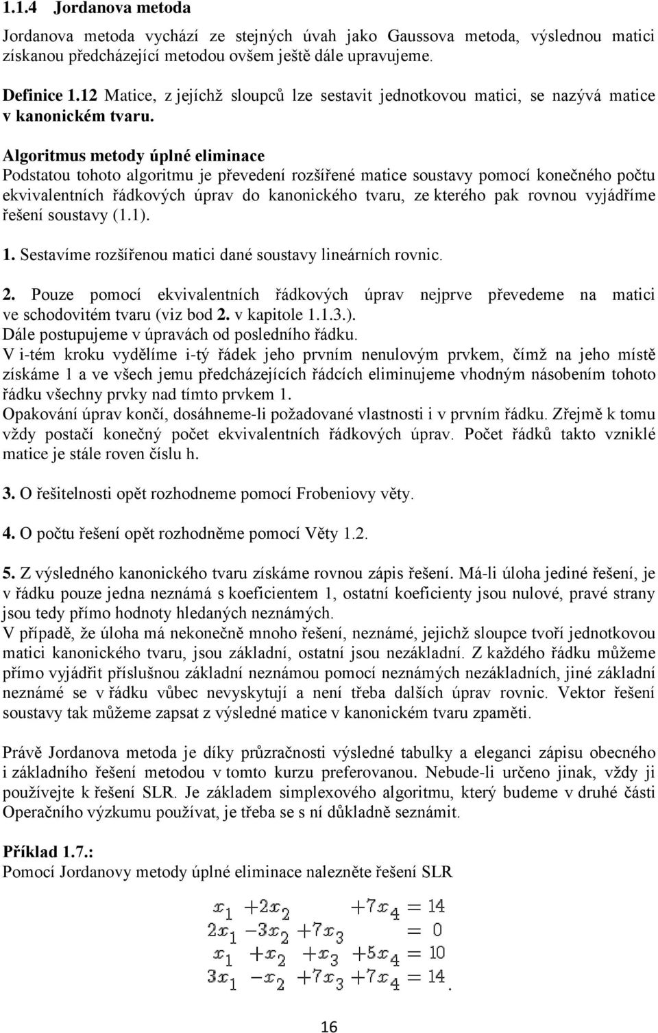 ekvivalentních řádkových úprav do kanonického tvaru, ze kterého pak rovnou vyjádříme řešení soustavy (11) 1 Sestavíme rozšířenou matici dané soustavy lineárních rovnic 2 Pouze pomocí ekvivalentních