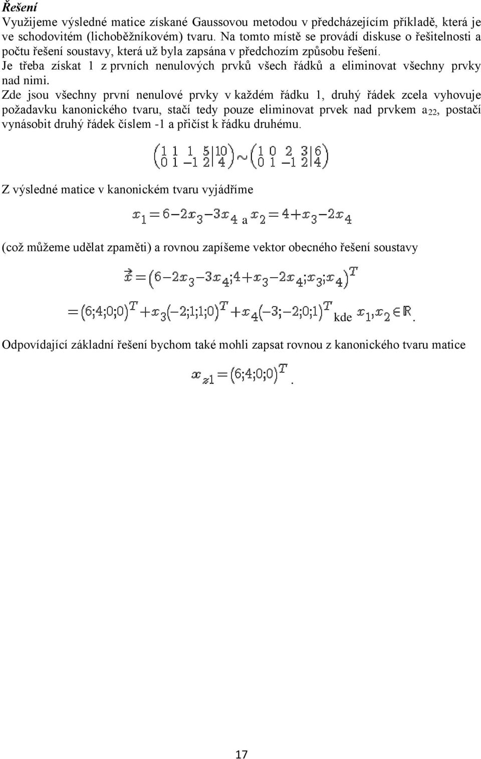 řádku 1, druhý řádek zcela vyhovuje požadavku kanonického tvaru, stačí tedy pouze eliminovat prvek nad prvkem a 22, postačí vynásobit druhý řádek číslem -1 a přičíst k řádku druhému Z výsledné matice