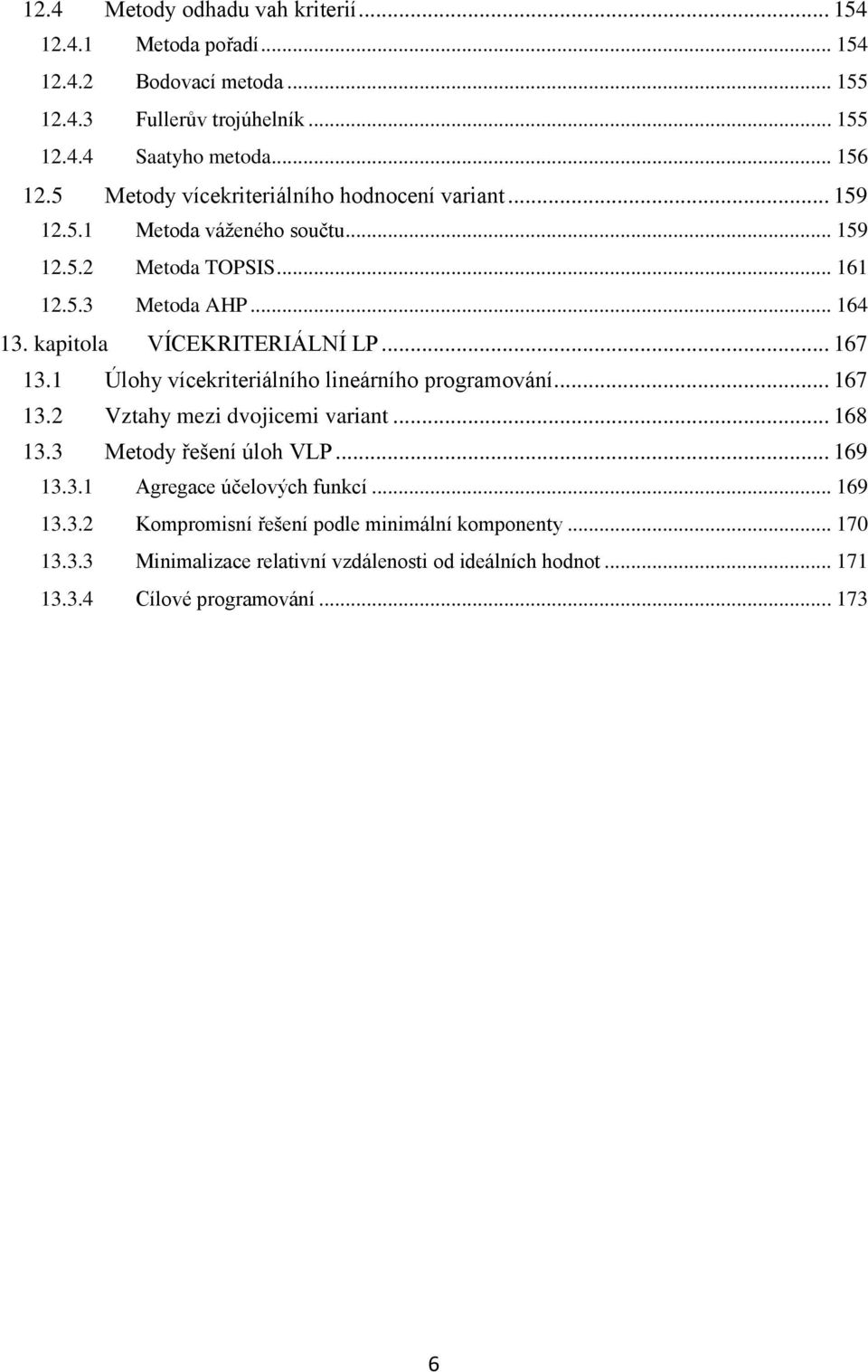 131 Úlohy vícekriteriálního lineárního programování 167 132 Vztahy mezi dvojicemi variant 168 133 Metody řešení úloh VLP 169 1331 Agregace účelových