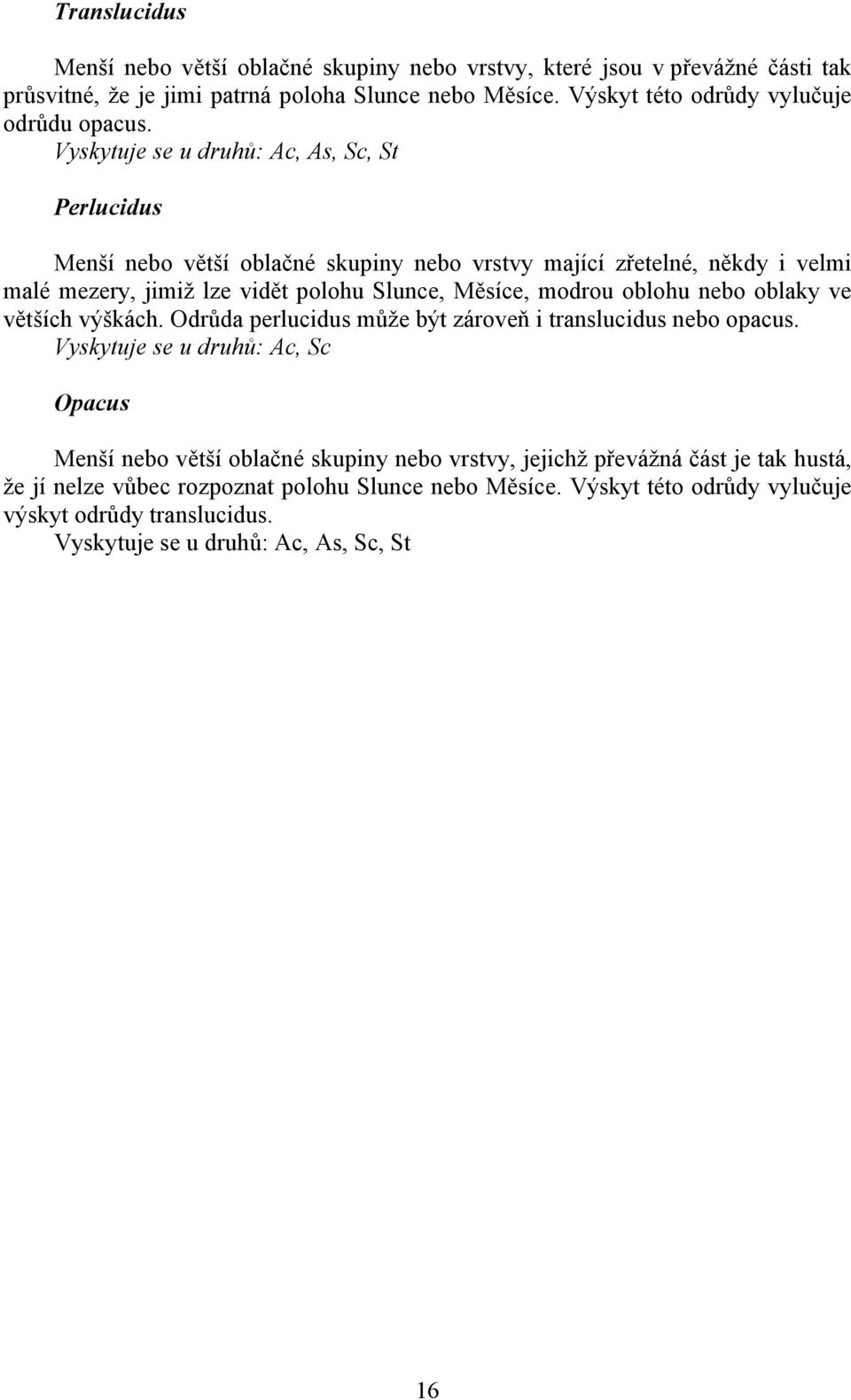 Vyskytuje se u druhů: Ac, As, Sc, St Perlucidus Menší nebo větší oblačné skupiny nebo vrstvy mající zřetelné, někdy i velmi malé mezery, jimiž lze vidět polohu Slunce, Měsíce, modrou