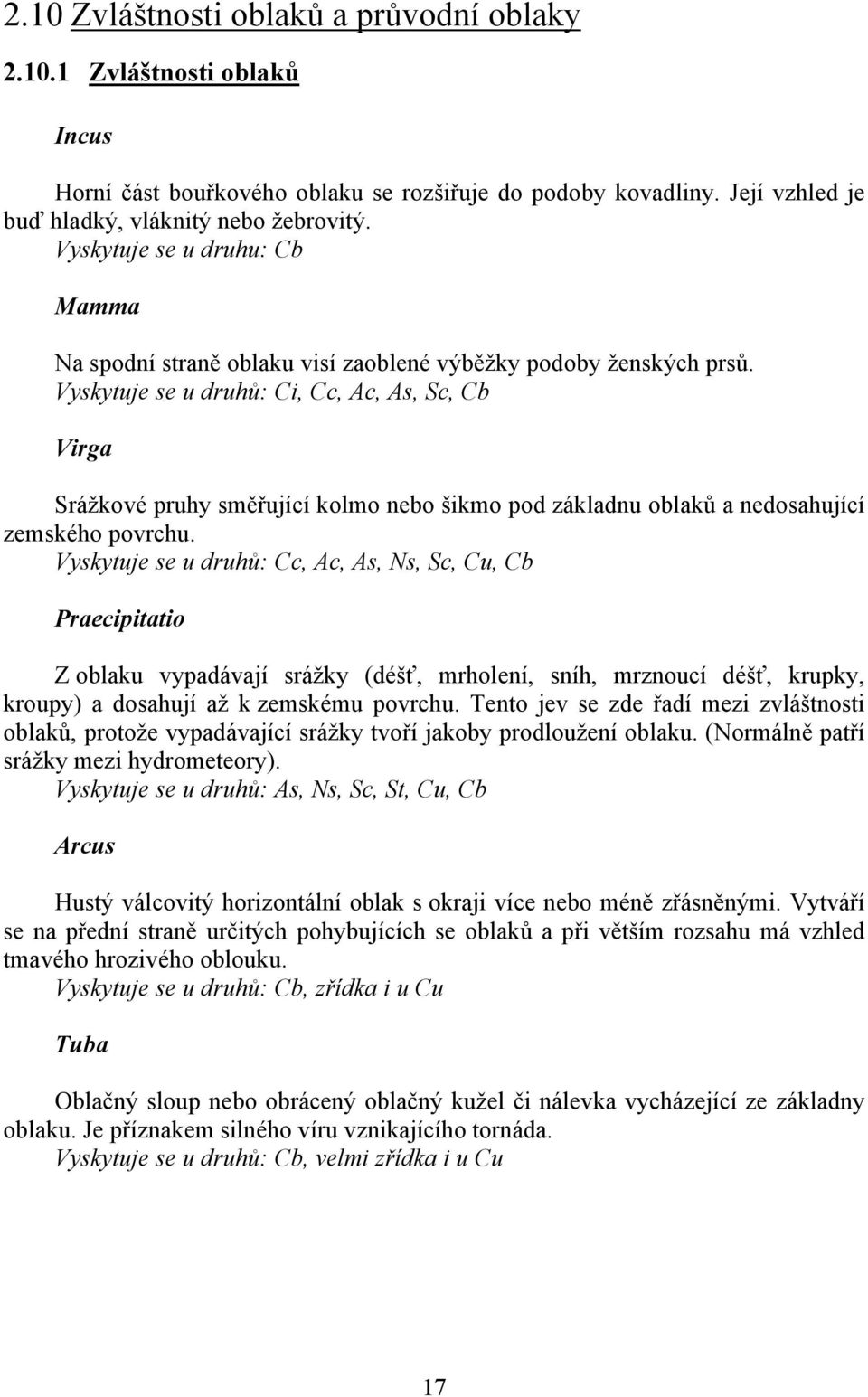 Vyskytuje se u druhů: Ci, Cc, Ac, As, Sc, Cb Virga Srážkové pruhy směřující kolmo nebo šikmo pod základnu oblaků a nedosahující zemského povrchu.