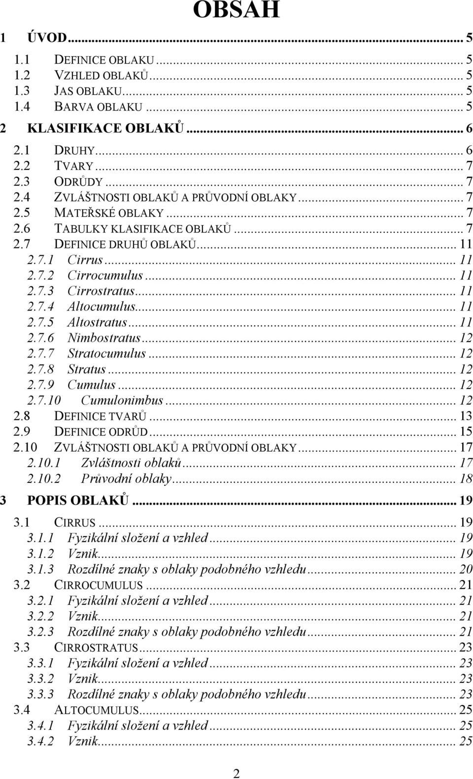.. 11 2.7.4 Altocumulus... 11 2.7.5 Altostratus... 11 2.7.6 Nimbostratus... 12 2.7.7 Stratocumulus... 12 2.7.8 Stratus... 12 2.7.9 Cumulus... 12 2.7.10 Cumulonimbus... 12 2.8 DEFINICE TVARŮ... 13 2.