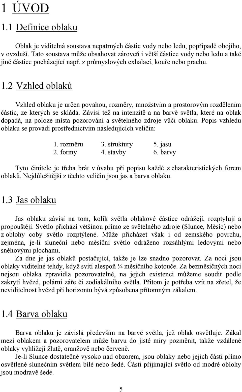 2 Vzhled oblaků Vzhled oblaku je určen povahou, rozměry, množstvím a prostorovým rozdělením částic, ze kterých se skládá.