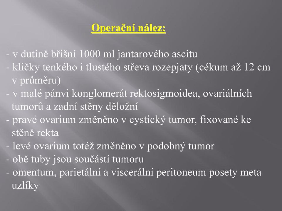 děložní - pravé ovarium změněno v cystický tumor, fixované ke stěně rekta - levé ovarium totéž změněno v