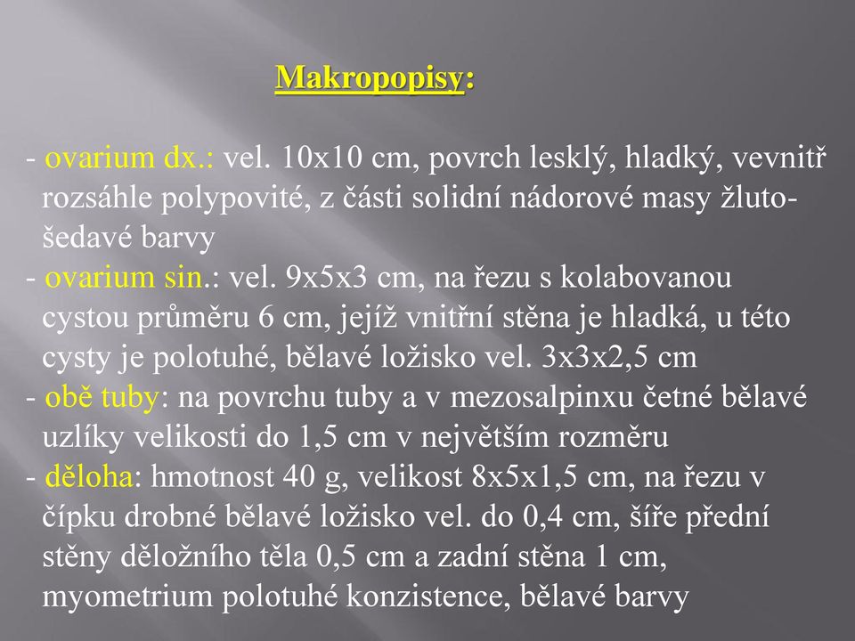 9x5x3 cm, na řezu s kolabovanou cystou průměru 6 cm, jejíž vnitřní stěna je hladká, u této cysty je polotuhé, bělavé ložisko vel.