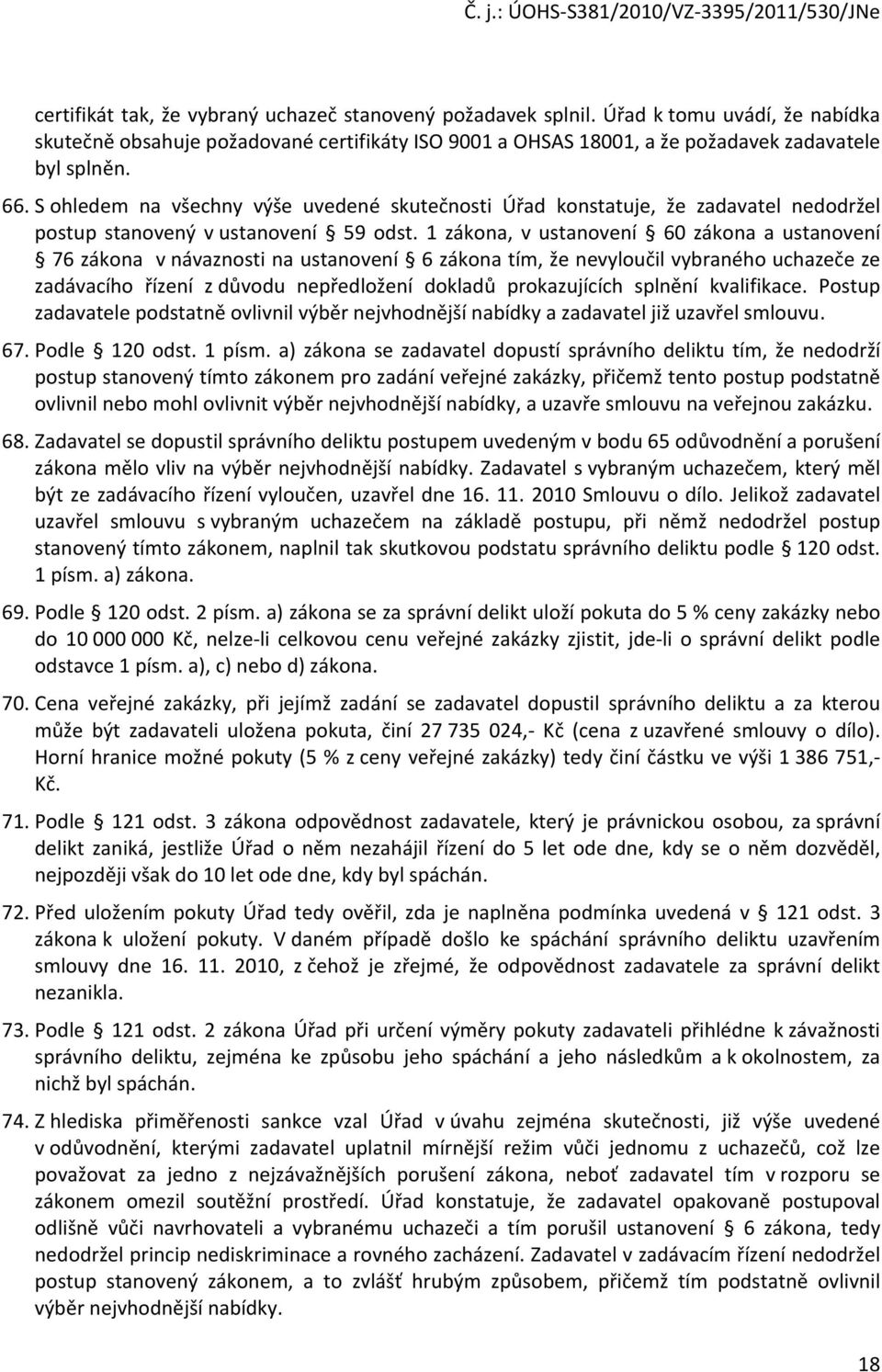 1 zákona, v ustanovení 60 zákona a ustanovení 76 zákona v návaznosti na ustanovení 6 zákona tím, že nevyloučil vybraného uchazeče ze zadávacího řízení z důvodu nepředložení dokladů prokazujících