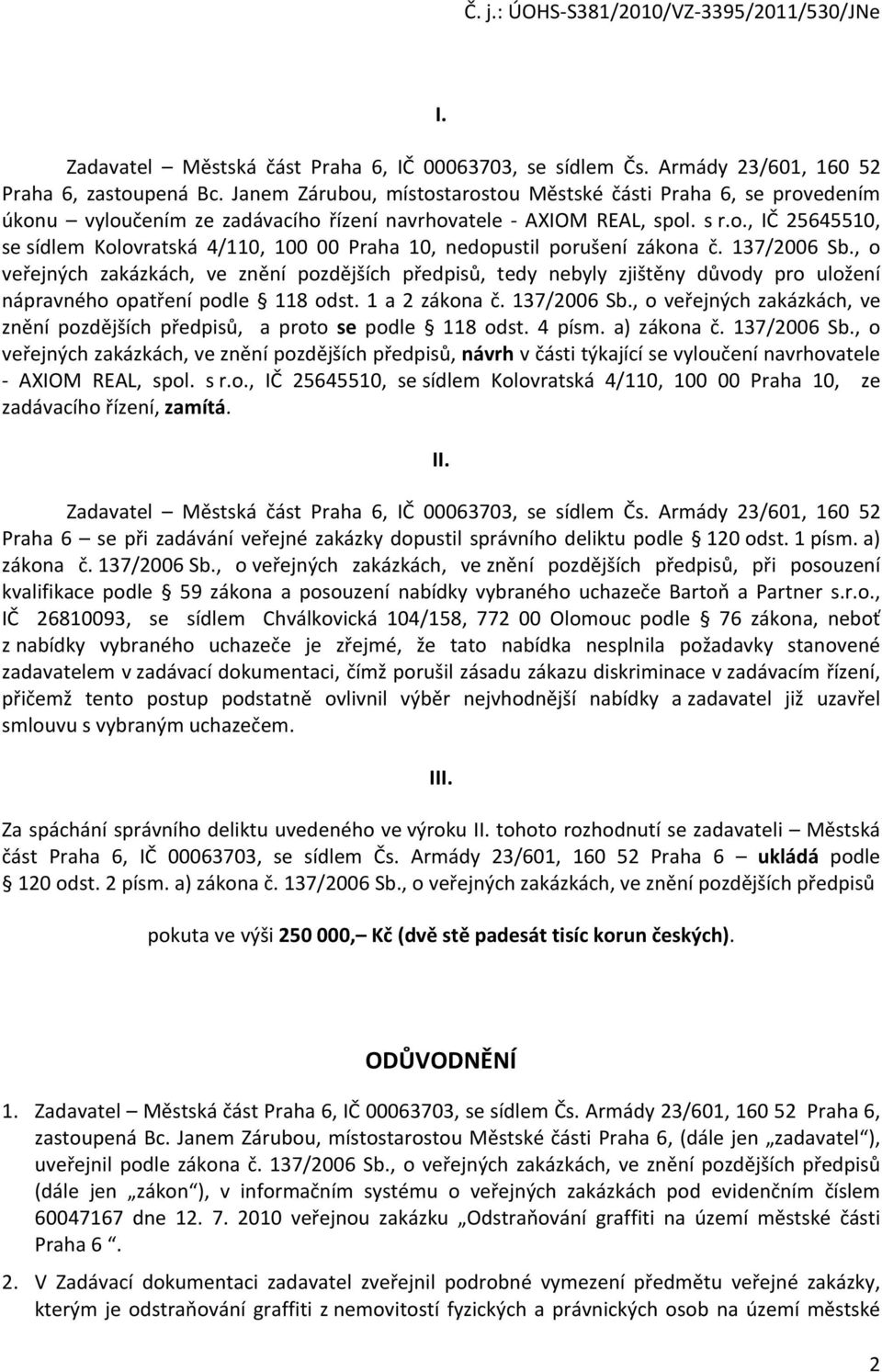 137/2006 Sb., o veřejných zakázkách, ve znění pozdějších předpisů, tedy nebyly zjištěny důvody pro uložení nápravného opatření podle 118 odst. 1 a 2 zákona č. 137/2006 Sb.