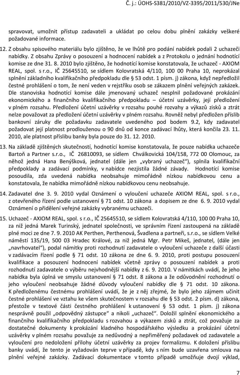 Z obsahu Zprávy o posouzení a hodnocení nabídek a z Protokolu o jednání hodnotící komise ze dne 31. 8. 2010 bylo zjištěno, že hodnotící komise konstatovala, že uchazeč - AXIOM REAL, spol. s r.o., IČ 25645510, se sídlem Kolovratská 4/110, 100 00 Praha 10, neprokázal splnění základního kvalifikačního předpokladu dle 53 odst.