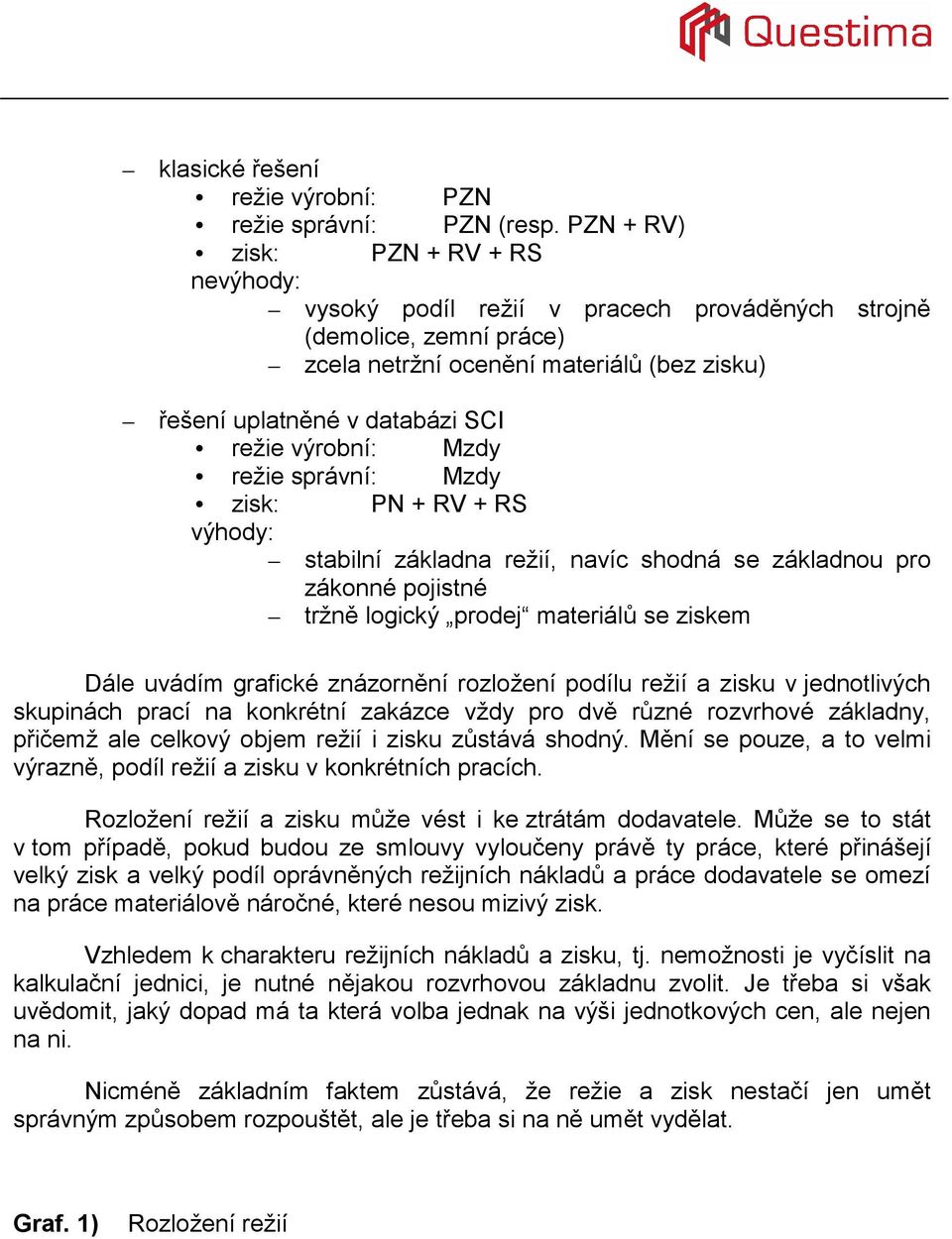 výrobní: Mzdy režie správní: Mzdy zisk: PN + RV + RS výhody: stabilní základna režií, navíc shodná se základnou pro zákonné pojistné tržně logický prodej materiálů se ziskem Dále uvádím grafické