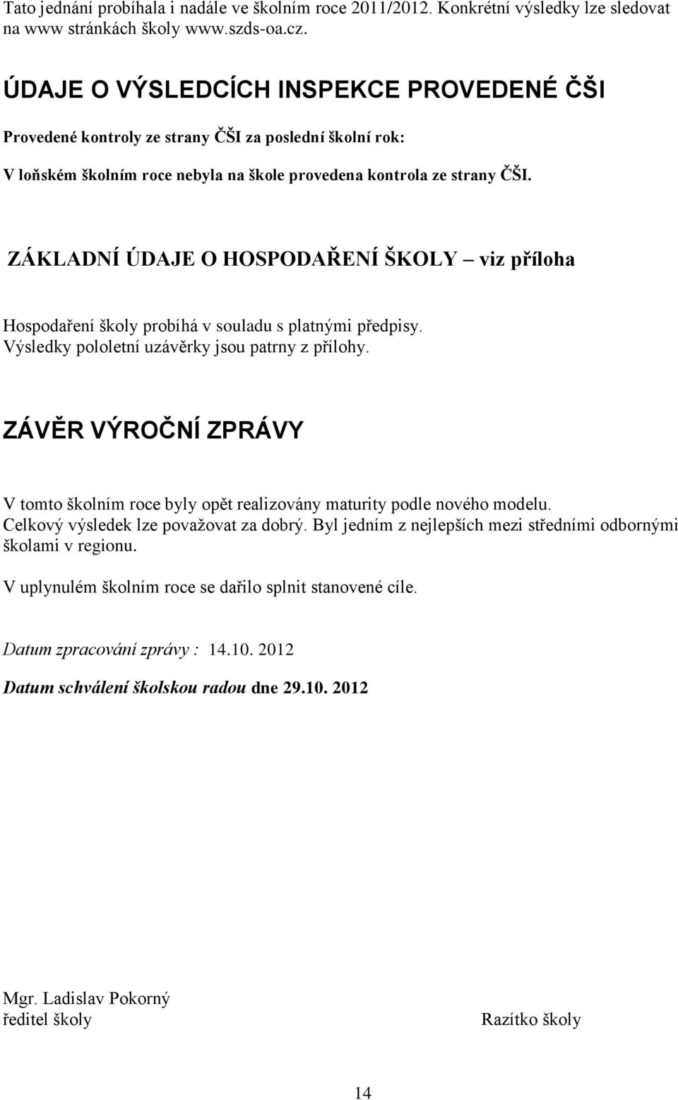 ZÁKLADNÍ ÚDAJE O HOSPODAŘENÍ ŠKOLY viz příloha Hospodaření školy probíhá v souladu s platnými předpisy. Výsledky pololetní uzávěrky jsou patrny z přílohy.