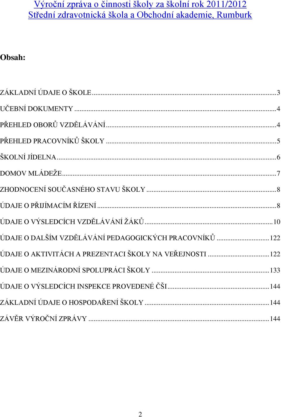 .. 8 ÚDAJE O PŘIJÍMACÍM ŘÍZENÍ... 8 ÚDAJE O VÝSLEDCÍCH VZDĚLÁVÁNÍ ŽÁKŮ... 10 ÚDAJE O DALŠÍM VZDĚLÁVÁNÍ PEDAGOGICKÝCH PRACOVNÍKŮ.