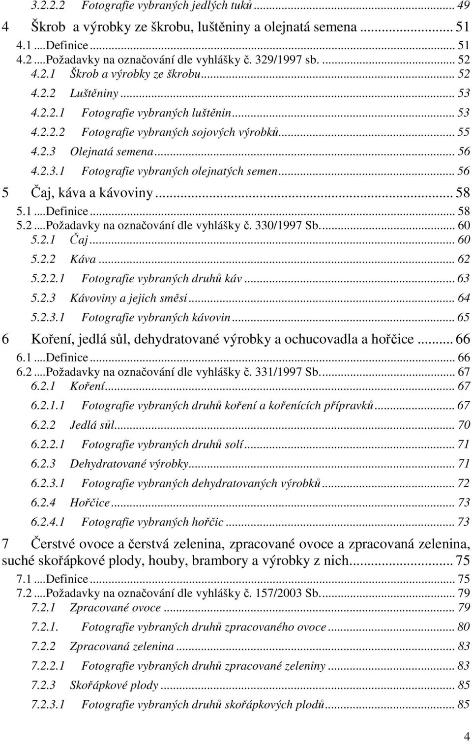 .. 56 5 Čaj, káva a kávoviny... 58 5.1... Definice... 58 5.2... Požadavky na označování dle vyhlášky č. 330/1997 Sb.... 60 5.2.1 Čaj... 60 5.2.2 Káva... 62 5.2.2.1 Fotografie vybraných druhů káv.