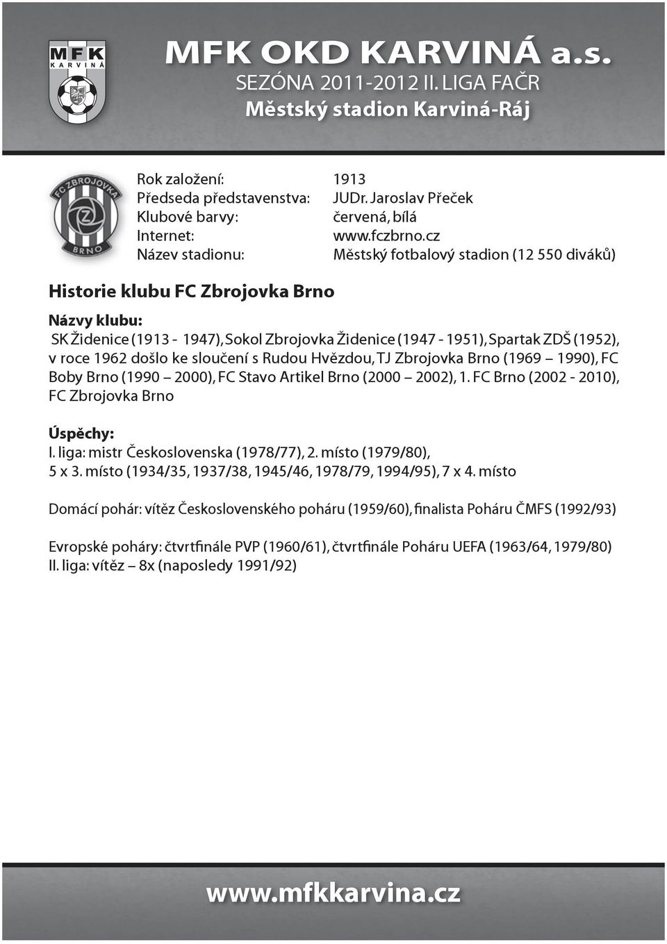 1962 došlo ke sloučení s Rudou Hvězdou, TJ Zbrojovka Brno (1969 1990), FC Boby Brno (1990 2000), FC Stavo Artikel Brno (2000 2002), 1. FC Brno (2002-2010), FC Zbrojovka Brno Úspěchy: I.